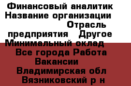 Финансовый аналитик › Название организации ­ Michael Page › Отрасль предприятия ­ Другое › Минимальный оклад ­ 1 - Все города Работа » Вакансии   . Владимирская обл.,Вязниковский р-н